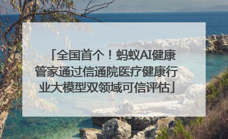 全国首个！蚂蚁AI健康管家通过信通院医疗健康行业大模型双领域可信评估